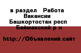  в раздел : Работа » Вакансии . Башкортостан респ.,Баймакский р-н